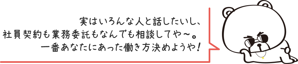 実はいろんな人と話したいし、社員契約も業務委託もなんでも相談してや〜。一番あなたにあった働き方決めようや！