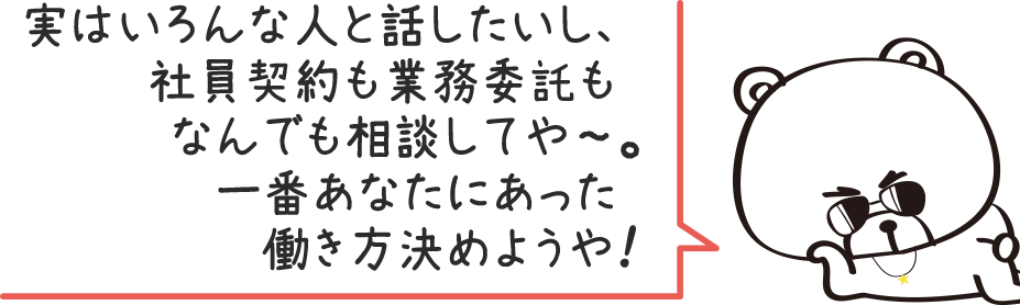 実はいろんな人と話したいし、社員契約も業務委託もなんでも相談してや〜。一番あなたにあった働き方決めようや！